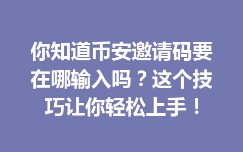 你知道币安邀请码要在哪输入吗?这个技巧让你轻松上手! 一