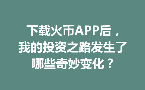下载火币APP后,我的投资之路发生了哪些奇妙变化? 一