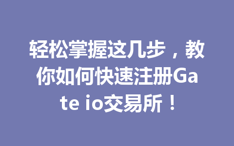 轻松掌握这几步,教你如何快速注册Gate io交易所! 一