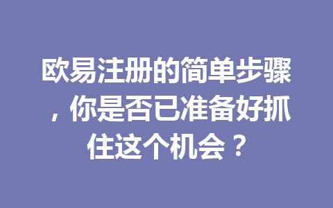 欧易注册的简单步骤，你是否已准备好抓住这个机会？ 一