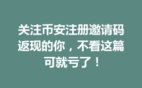 关注币安注册邀请码返现的你，不看这篇可就亏了！ 一