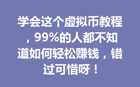 学会这个虚拟币教程,99%的人都不知道如何轻松赚钱,错过可惜呀! 一