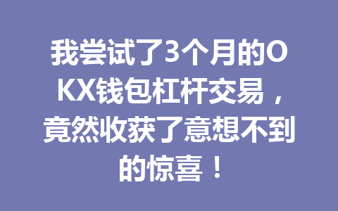 我尝试了3个月的OKX钱包杠杆交易，竟然收获了意想不到的惊喜！ 一