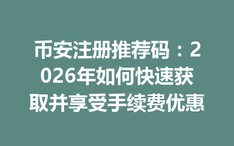币安注册推荐码:2026年如何快速获取并享受手续费优惠 一