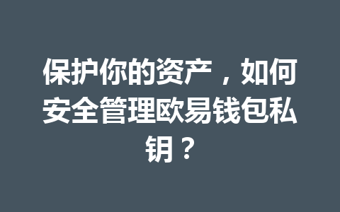 保护你的资产,如何安全管理欧易钱包私钥? 一