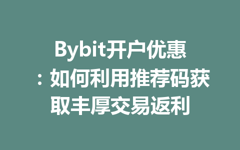 Bybit开户优惠:如何利用推荐码获取丰厚交易返利 一