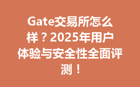 Gate交易所怎么样？2025年用户体验与安全性全面评测！ 一