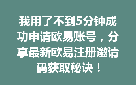 我用了不到5分钟成功申请欧易账号，分享最新欧易注册邀请码获取秘诀！ 一