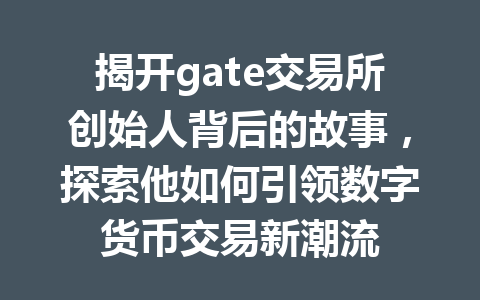 揭开gate交易所创始人背后的故事,探索他如何引领数字货币交易新潮流 一
