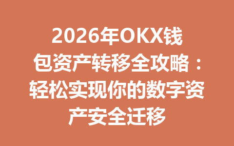 2026年OKX钱包资产转移全攻略:轻松实现你的数字资产安全迁移 一