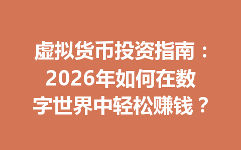 虚拟货币投资指南:2026年如何在数字世界中轻松赚钱? 一