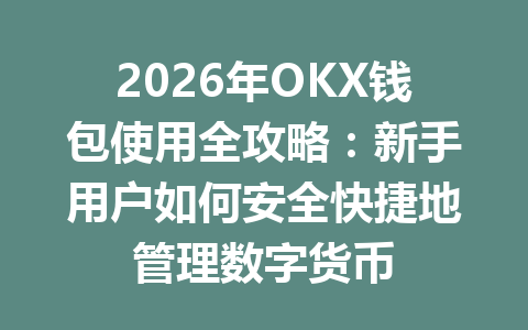 2026年OKX钱包使用全攻略:新手用户如何安全快捷地管理数字货币 一