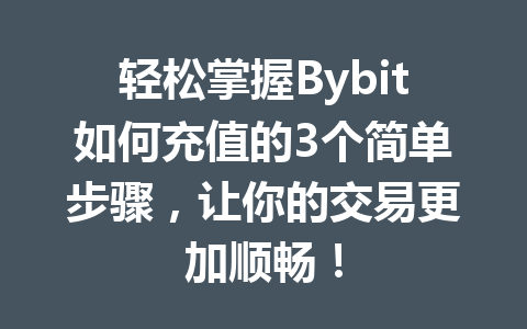 轻松掌握Bybit如何充值的3个简单步骤,让你的交易更加顺畅! 一