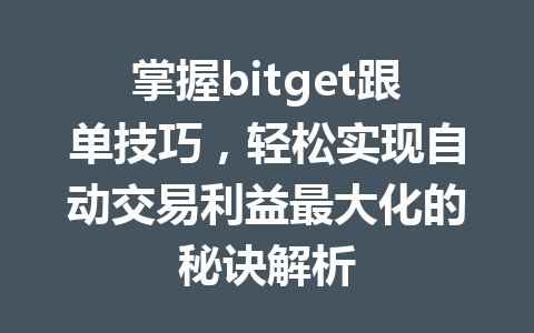 掌握bitget跟单技巧,轻松实现自动交易利益最大化的秘诀解析 一