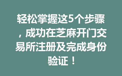 轻松掌握这5个步骤，成功在芝麻开门交易所注册及完成身份验证！ 一
