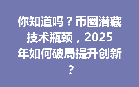 你知道吗?币圈潜藏技术瓶颈,2025年如何破局提升创新? 一