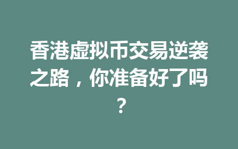 香港虚拟币交易逆袭之路，你准备好了吗？ 一