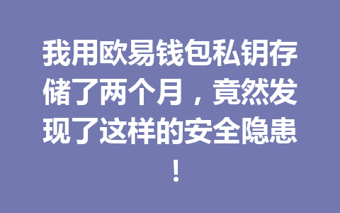 我用欧易钱包私钥存储了两个月，竟然发现了这样的安全隐患！ 一