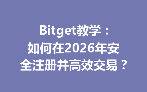 Bitget教学:如何在2026年安全注册并高效交易? 一