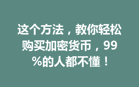 这个方法,教你轻松购买加密货币,99%的人都不懂! 一