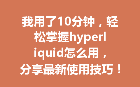 我用了10分钟,轻松掌握hyperliquid怎么用,分享最新使用技巧! 一
