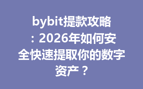 bybit提款攻略:2026年如何安全快速提取你的数字资产? 一