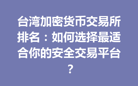 台湾加密货币交易所排名：如何选择最适合你的安全交易平台？ 一