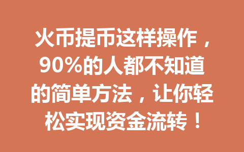 火币提币这样操作，90%的人都不知道的简单方法，让你轻松实现资金流转！ 一