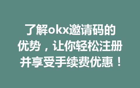 了解okx邀请码的优势，让你轻松注册并享受手续费优惠！ 一