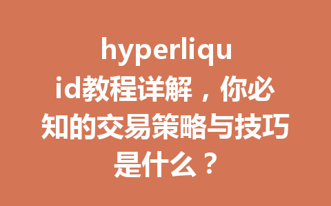 hyperliquid教程详解,你必知的交易策略与技巧是什么? 一