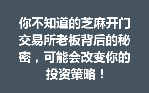 你不知道的芝麻开门交易所老板背后的秘密，可能会改变你的投资策略！ 一