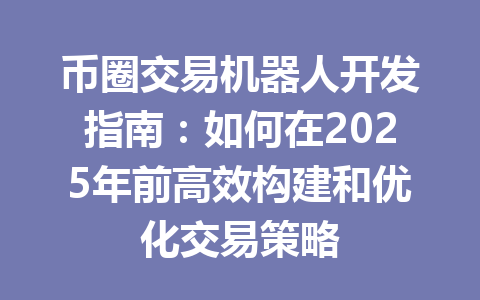 币圈交易机器人开发指南：如何在2025年前高效构建和优化交易策略 一