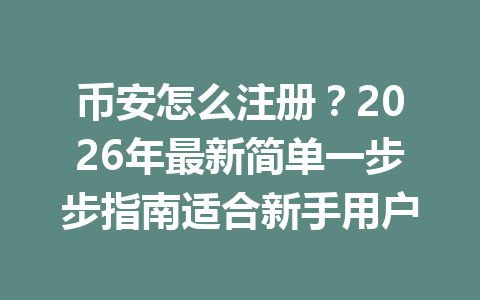 币安怎么注册?2026年最新简单一步步指南适合新手用户 一