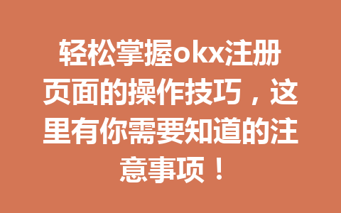 轻松掌握okx注册页面的操作技巧，这里有你需要知道的注意事项！ 一