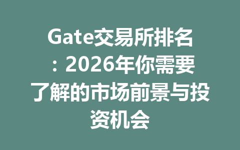 Gate交易所排名:2026年你需要了解的市场前景与投资机会 一