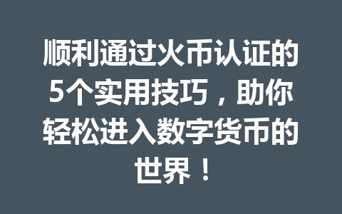 顺利通过火币认证的5个实用技巧,助你轻松进入数字货币的世界! 一