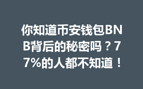 你知道币安钱包BNB背后的秘密吗？77%的人都不知道！ 一