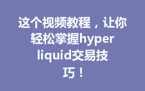 这个视频教程,让你轻松掌握hyperliquid交易技巧! 一