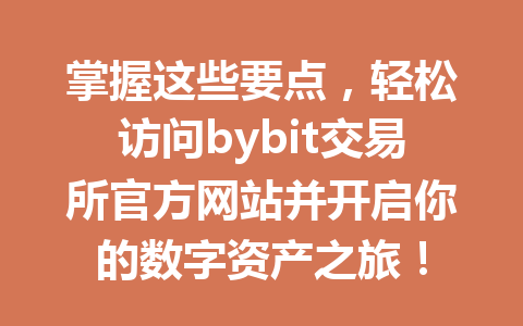 掌握这些要点，轻松访问bybit交易所官方网站并开启你的数字资产之旅！ 一