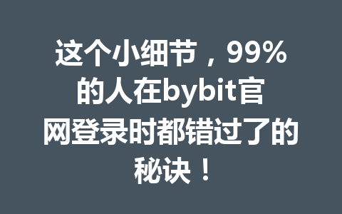 这个小细节,99%的人在bybit官网登录时都错过了的秘诀! 一