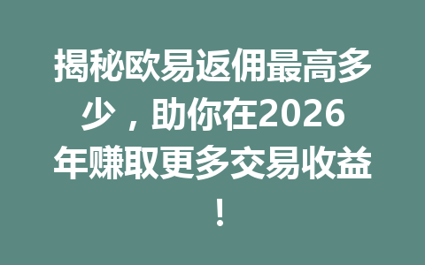 揭秘欧易返佣最高多少,助你在2026年赚取更多交易收益! 一