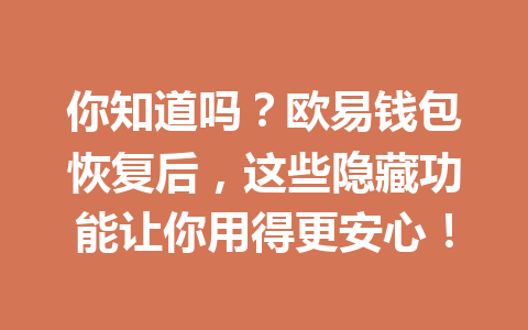 你知道吗?欧易钱包恢复后,这些隐藏功能让你用得更安心! 一