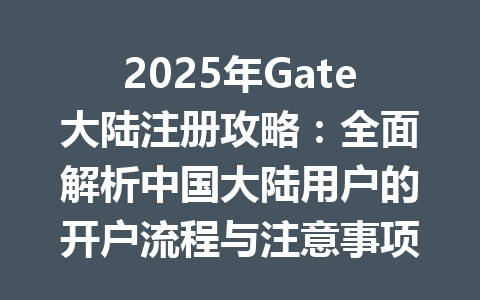 2025年Gate大陆注册攻略：全面解析中国大陆用户的开户流程与注意事项 一