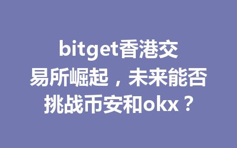 bitget香港交易所崛起,未来能否挑战币安和okx? 一