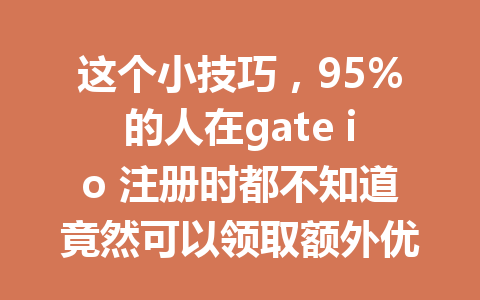 这个小技巧，95%的人在gate io 注册时都不知道竟然可以领取额外优惠！ 一