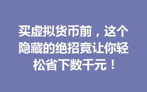 买虚拟货币前,这个隐藏的绝招竟让你轻松省下数千元! 一