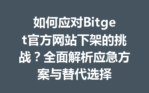 如何应对Bitget官方网站下架的挑战?全面解析应急方案与替代选择 一