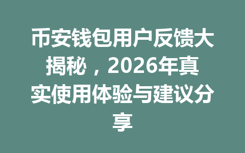 币安钱包用户反馈大揭秘，2026年真实使用体验与建议分享 一