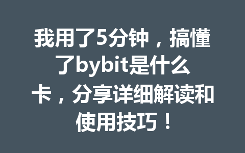 我用了5分钟,搞懂了bybit是什么卡,分享详细解读和使用技巧! 一