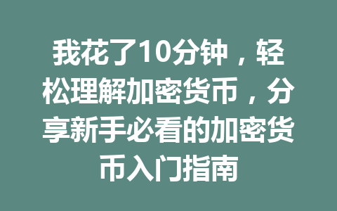 我花了10分钟,轻松理解加密货币,分享新手必看的加密货币入门指南 一